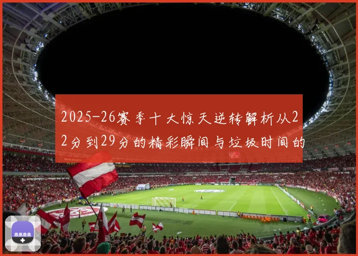 2025-26赛季十大惊天逆转解析从22分到29分的精彩瞬间与垃圾时间的真实定义