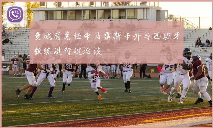 曼城有意任命马雷斯卡并与西班牙教练进行过洽谈