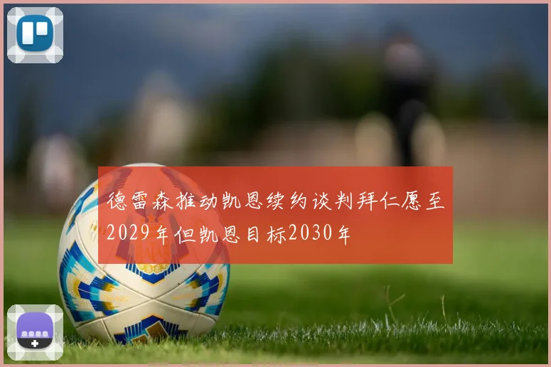 德雷森推动凯恩续约谈判拜仁愿至2029年但凯恩目标2030年