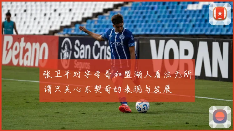 张卫平对字母哥加盟湖人看法无所谓只关心东契奇的表现与发展