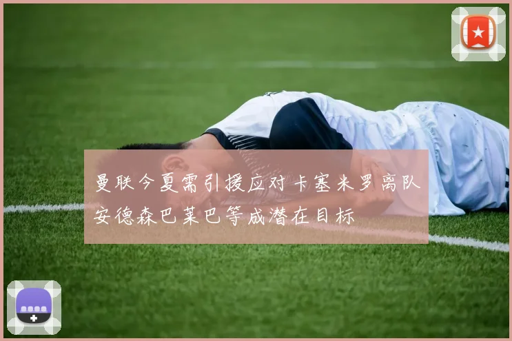 曼联今夏需引援应对卡塞米罗离队安德森巴莱巴等成潜在目标