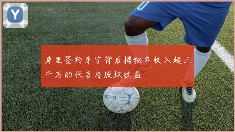 库里签约李宁背后揭秘年收入超三千万的代言与股权收益