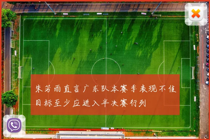 朱芳雨直言广东队本赛季表现不佳目标至少应进入半决赛行列